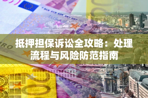 武汉抵押担保诉讼全攻略：处理流程与风险防范指南