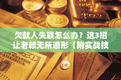 武汉欠款人失联怎么办？这3招让老赖无所遁形（附实战技巧）