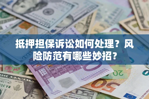 武汉抵押担保诉讼如何处理？风险防范有哪些妙招？