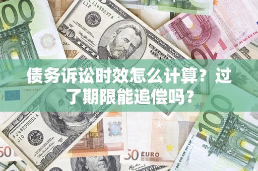 武汉债务诉讼时效怎么计算？过了期限能追偿吗？
