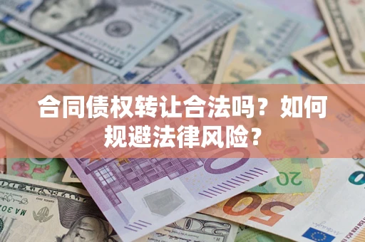 武汉合同债权转让合法吗？如何规避法律风险？