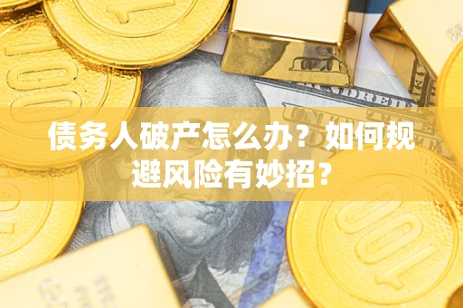 武汉债务人破产怎么办？如何规避风险有妙招？