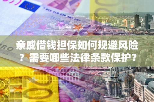 武汉亲戚借钱担保如何规避风险？需要哪些法律条款保护？