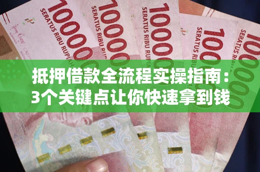 武汉抵押借款全流程实操指南：3个关键点让你快速拿到钱
