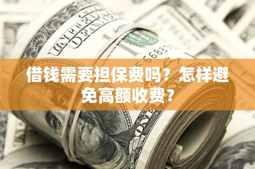 武汉借钱需要担保费吗？怎样避免高额收费？