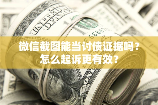 武汉微信截图能当讨债证据吗？怎么起诉更有效？