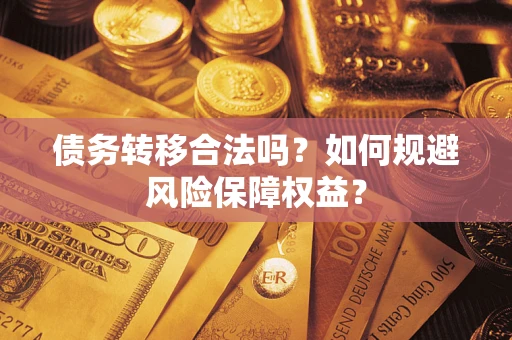 武汉债务转移合法吗？如何规避风险保障权益？