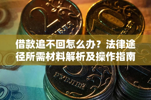 武汉借款追不回怎么办?法律途径所需材料解析及操作指南 武汉借款追不回怎么办?法律途径所需材料解析及操作指南