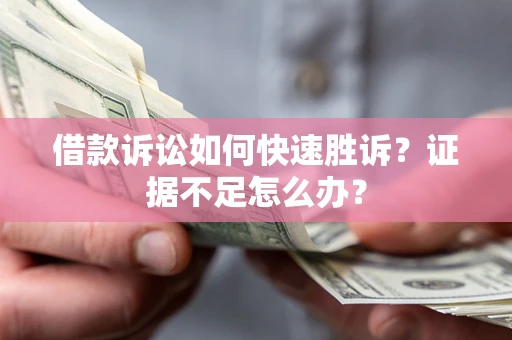武汉借款诉讼如何快速胜诉？证据不足怎么办？