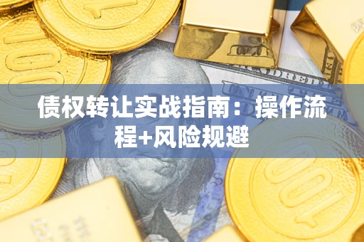 武汉债权转让实战指南：操作流程+风险规避