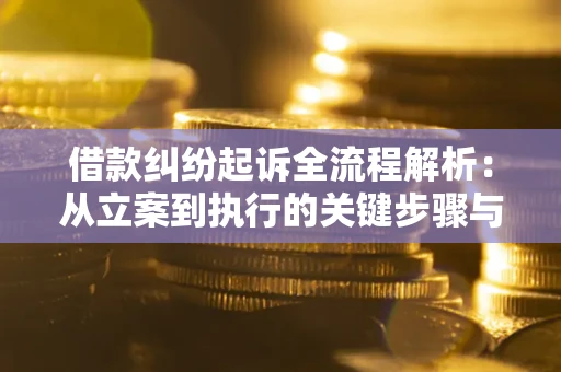 武汉借款纠纷起诉全流程解析：从立案到执行的关键步骤与防败诉指南