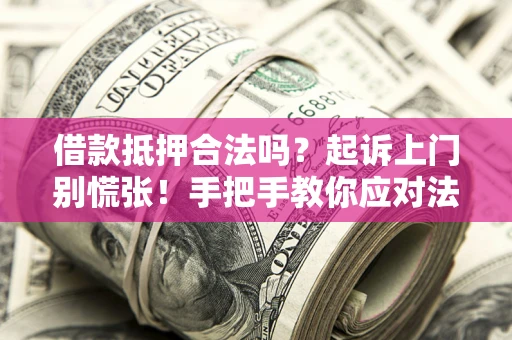 武汉借款抵押合法吗？起诉上门别慌张！手把手教你应对法律程序