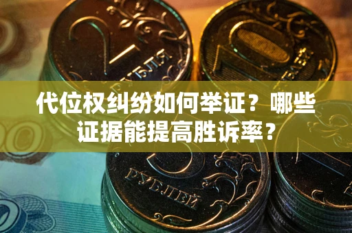 武汉代位权纠纷如何举证？哪些证据能提高胜诉率？