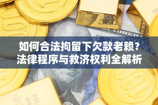 武汉如何合法拘留下欠款老赖？法律程序与救济权利全解析