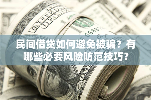 武汉民间借贷如何避免被骗？有哪些必要风险防范技巧？