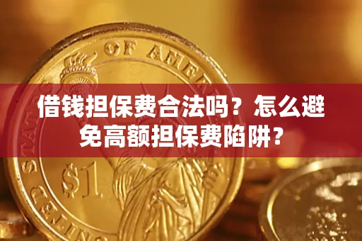 武汉借钱担保费合法吗？怎么避免高额担保费陷阱？