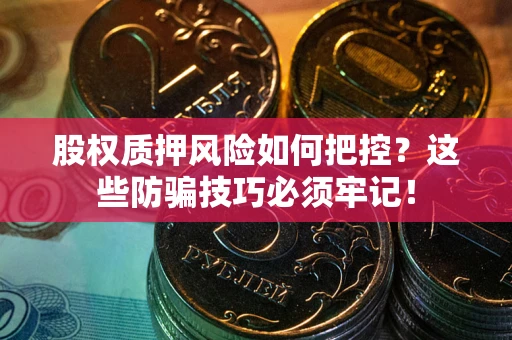 武汉股权质押风险如何把控？这些防骗技巧必须牢记！