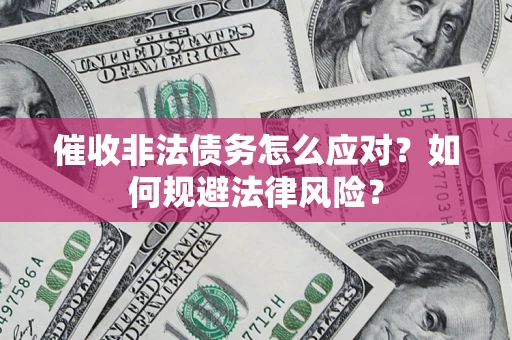武汉催收非法债务怎么应对？如何规避法律风险？