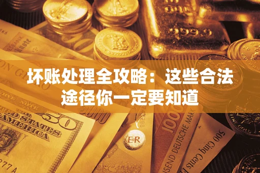 武汉坏账处理全攻略：这些合法途径你一定要知道