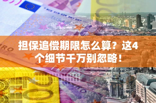 武汉担保追偿期限怎么算?这4个细节千万别忽略! 武汉担保追偿期限怎么算?这4个细节千万别忽略!