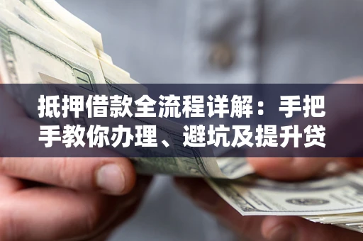 武汉抵押借款全流程详解：手把手教你办理、避坑及提升贷款额度