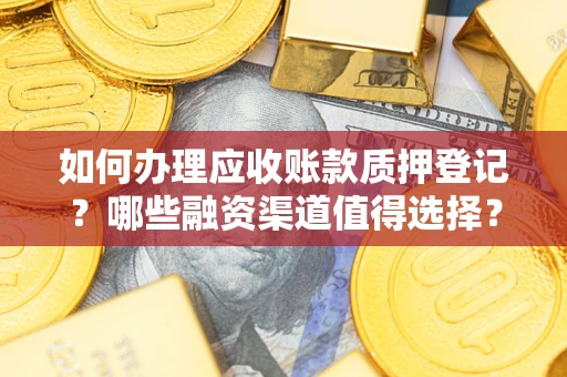武汉如何办理应收账款质押登记？哪些融资渠道值得选择？