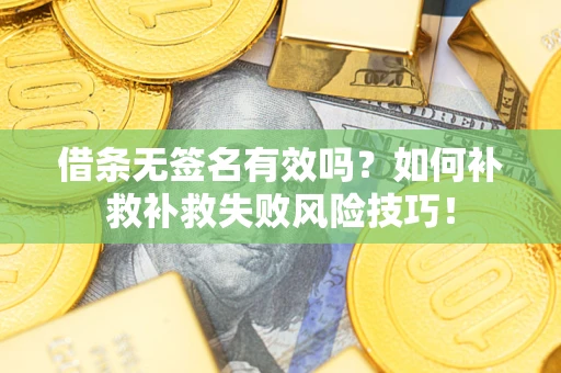 武汉借条无签名有效吗？如何补救补救失败风险技巧！