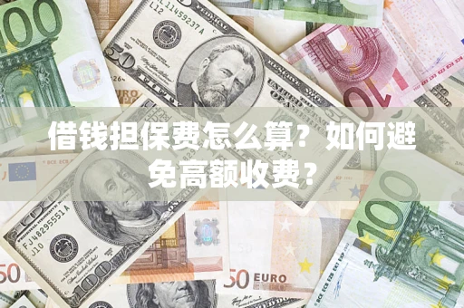 武汉借钱担保费怎么算？如何避免高额收费？