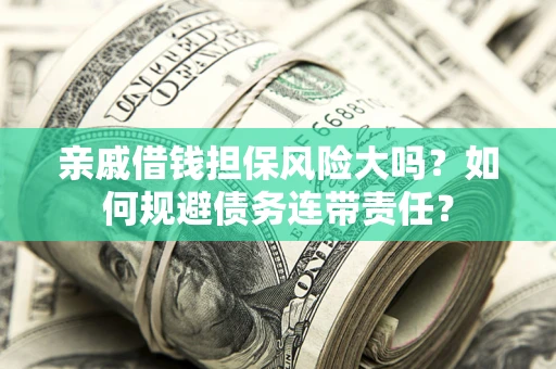 武汉亲戚借钱担保风险大吗？如何规避债务连带责任？